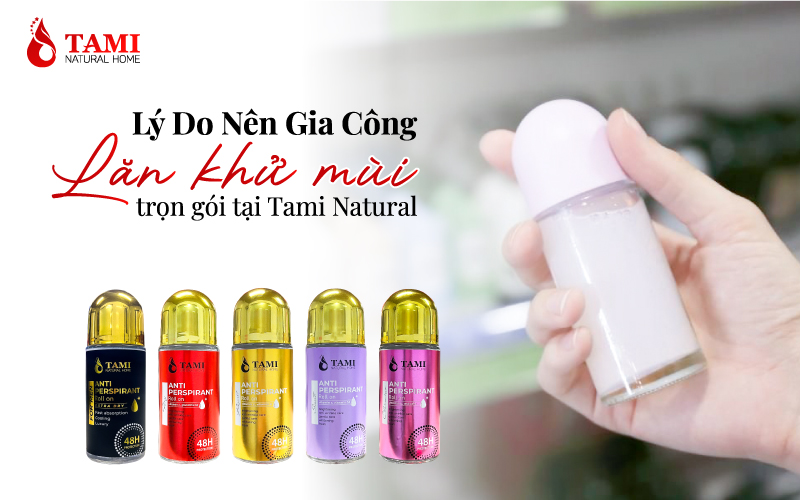 lý do nên gia công lăn khử mùi trọn gói tại Tami Natural